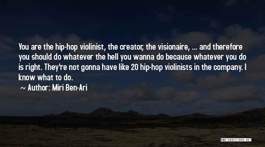 Miri Ben-Ari Quotes: You Are The Hip-hop Violinist, The Creator, The Visionaire, ... And Therefore You Should Do Whatever The Hell You Wanna