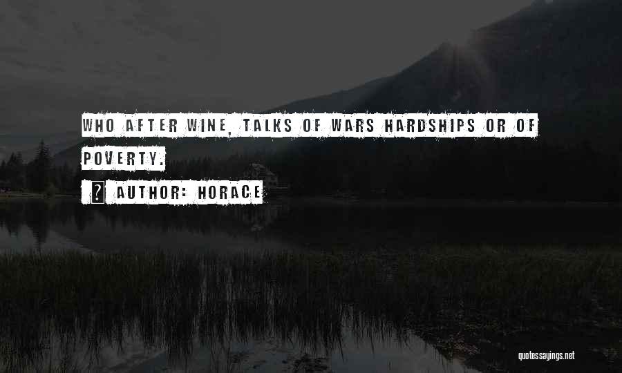 Horace Quotes: Who After Wine, Talks Of Wars Hardships Or Of Poverty.