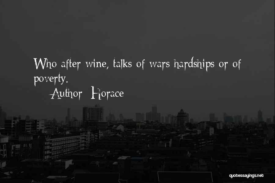 Horace Quotes: Who After Wine, Talks Of Wars Hardships Or Of Poverty.