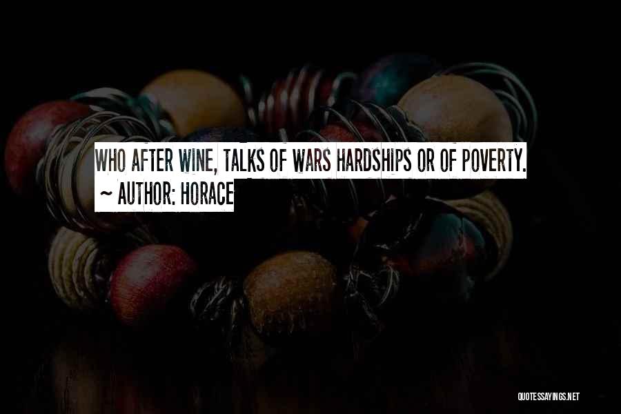 Horace Quotes: Who After Wine, Talks Of Wars Hardships Or Of Poverty.