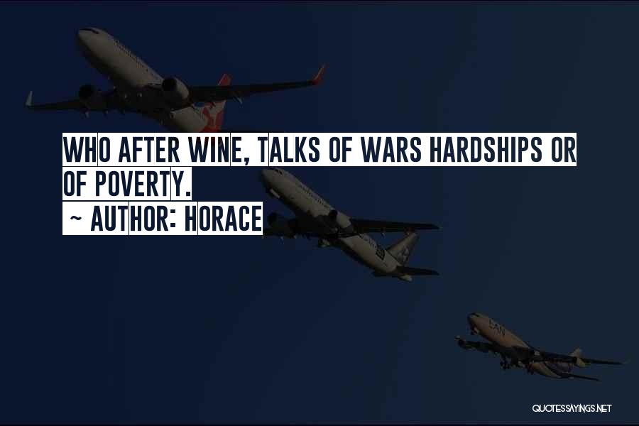 Horace Quotes: Who After Wine, Talks Of Wars Hardships Or Of Poverty.