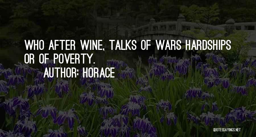 Horace Quotes: Who After Wine, Talks Of Wars Hardships Or Of Poverty.