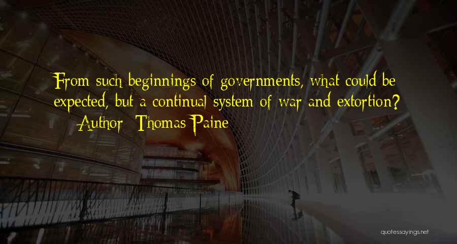 Thomas Paine Quotes: From Such Beginnings Of Governments, What Could Be Expected, But A Continual System Of War And Extortion?