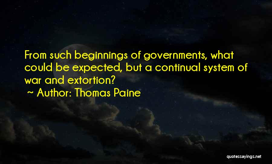 Thomas Paine Quotes: From Such Beginnings Of Governments, What Could Be Expected, But A Continual System Of War And Extortion?