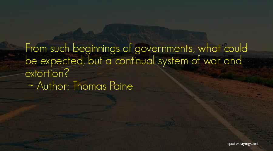 Thomas Paine Quotes: From Such Beginnings Of Governments, What Could Be Expected, But A Continual System Of War And Extortion?