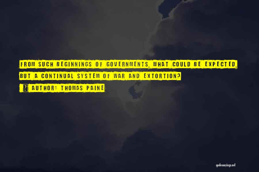 Thomas Paine Quotes: From Such Beginnings Of Governments, What Could Be Expected, But A Continual System Of War And Extortion?