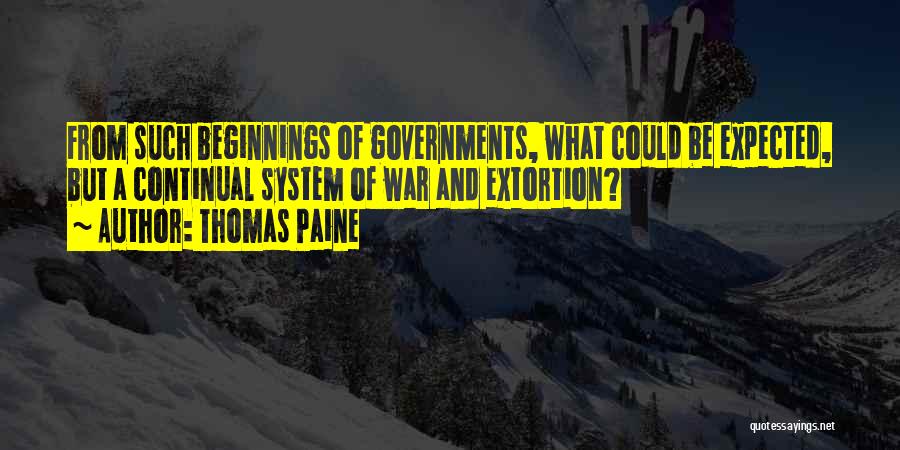 Thomas Paine Quotes: From Such Beginnings Of Governments, What Could Be Expected, But A Continual System Of War And Extortion?