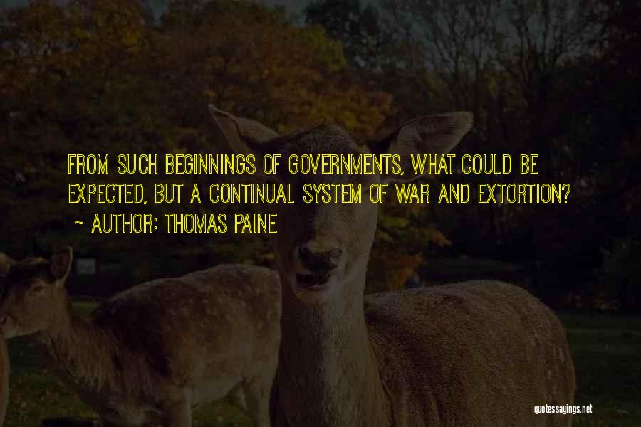Thomas Paine Quotes: From Such Beginnings Of Governments, What Could Be Expected, But A Continual System Of War And Extortion?