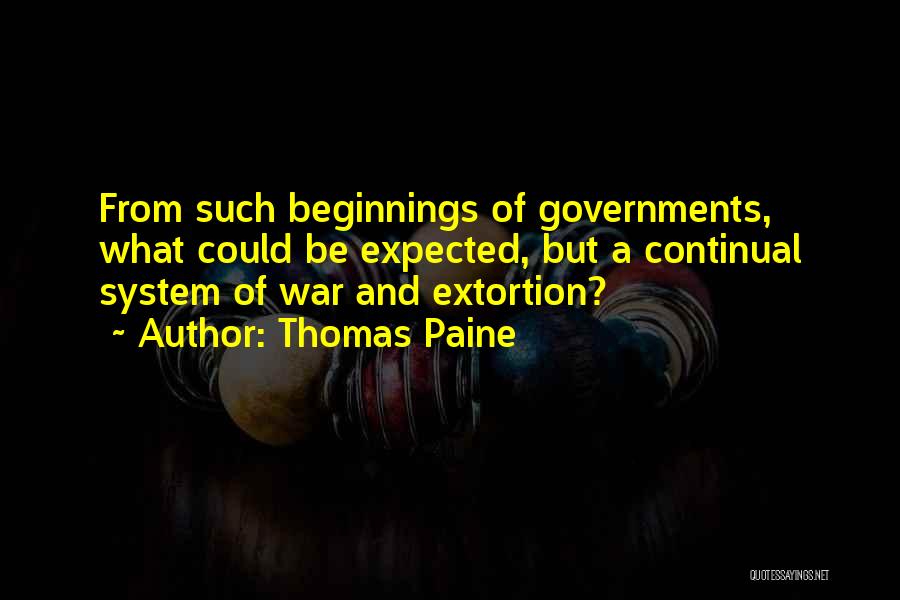 Thomas Paine Quotes: From Such Beginnings Of Governments, What Could Be Expected, But A Continual System Of War And Extortion?