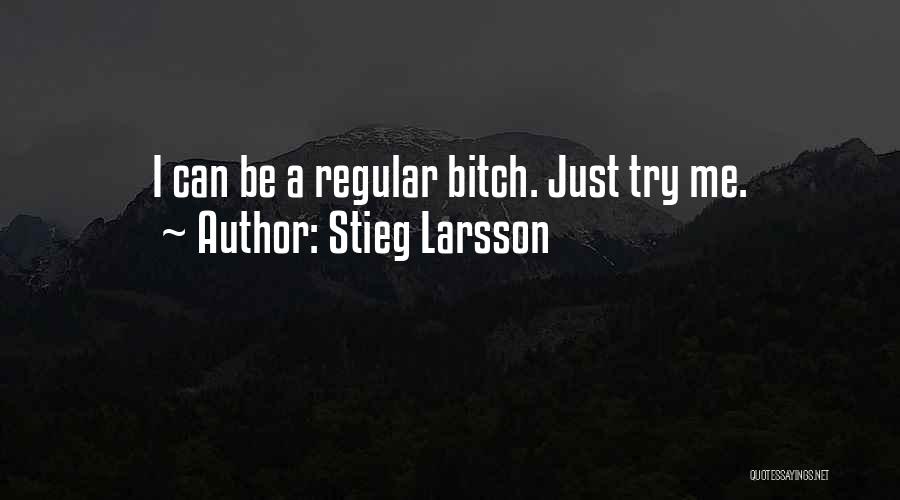 Stieg Larsson Quotes: I Can Be A Regular Bitch. Just Try Me.