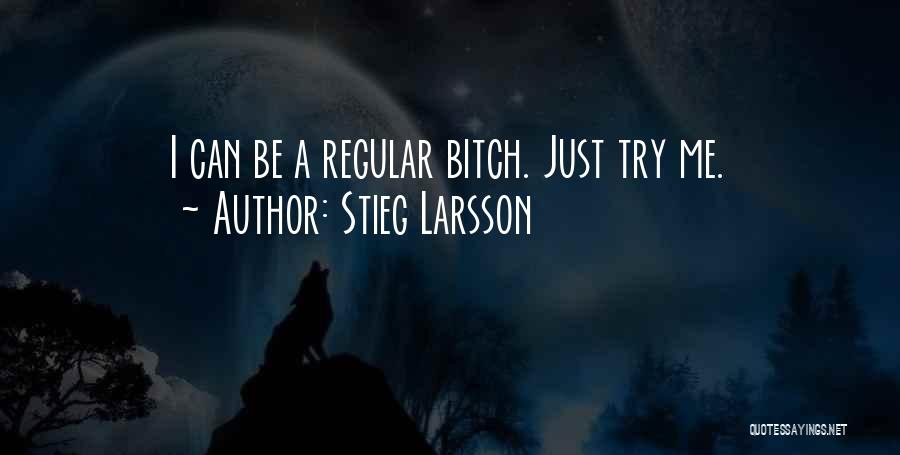 Stieg Larsson Quotes: I Can Be A Regular Bitch. Just Try Me.