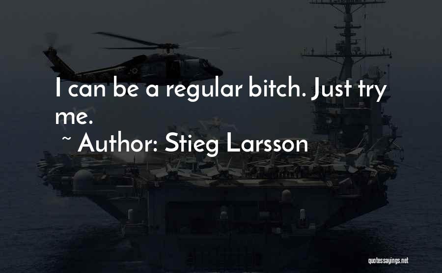 Stieg Larsson Quotes: I Can Be A Regular Bitch. Just Try Me.