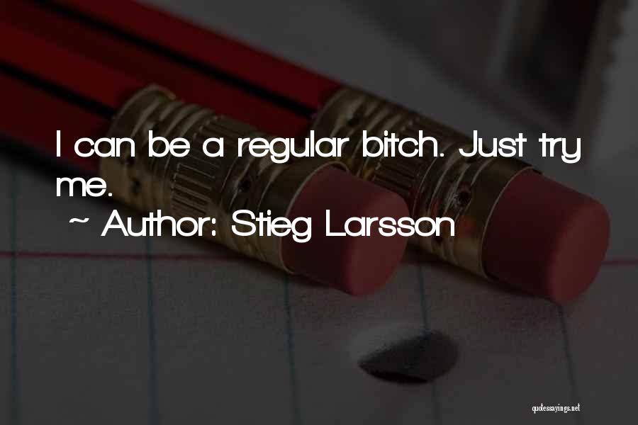 Stieg Larsson Quotes: I Can Be A Regular Bitch. Just Try Me.