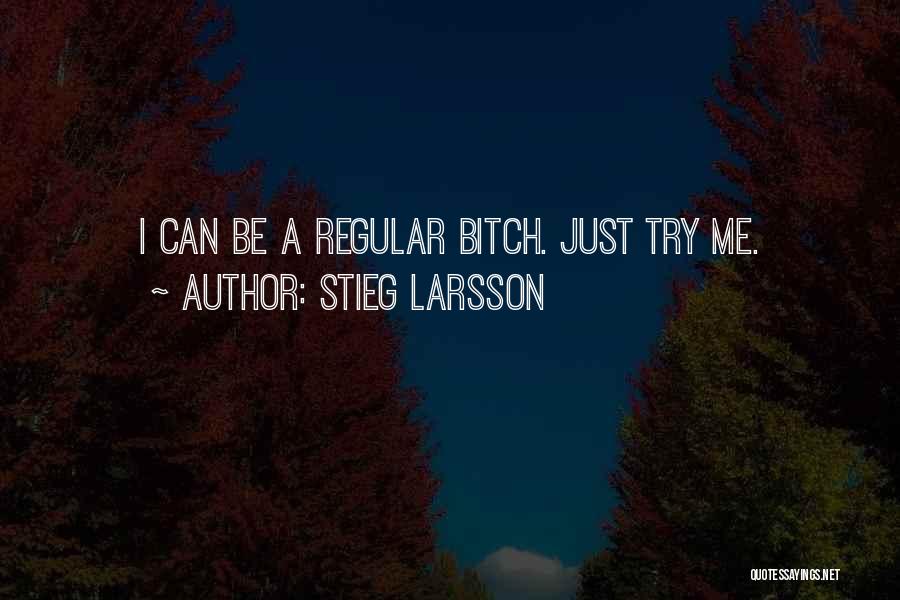 Stieg Larsson Quotes: I Can Be A Regular Bitch. Just Try Me.
