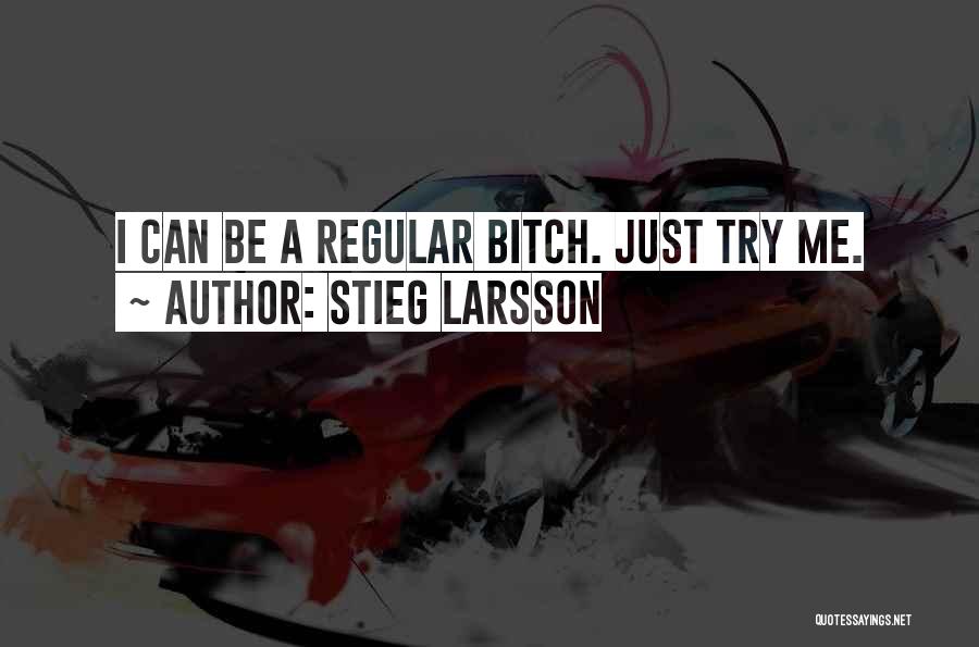 Stieg Larsson Quotes: I Can Be A Regular Bitch. Just Try Me.