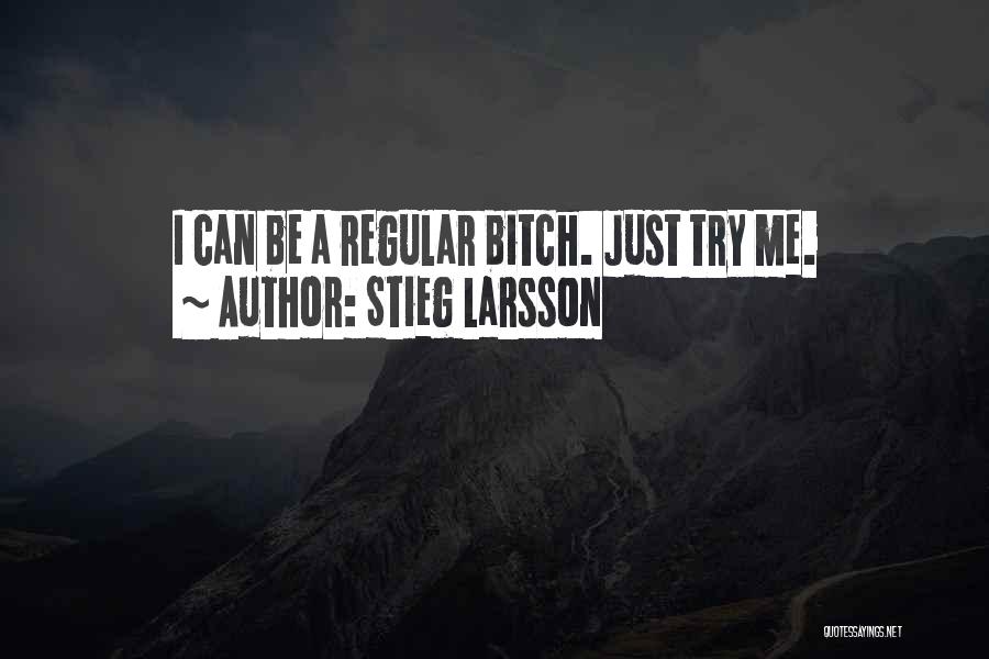 Stieg Larsson Quotes: I Can Be A Regular Bitch. Just Try Me.