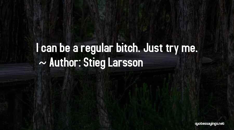 Stieg Larsson Quotes: I Can Be A Regular Bitch. Just Try Me.