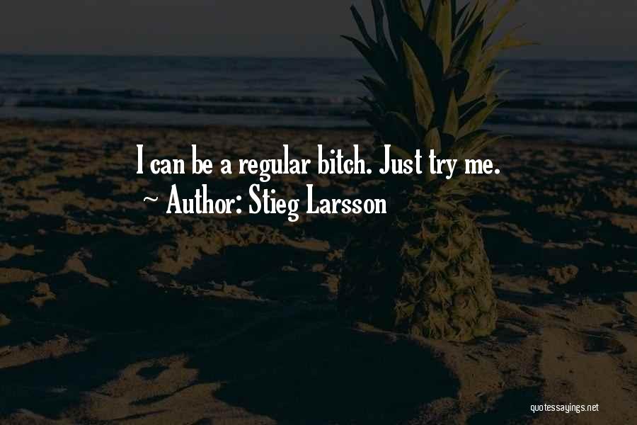 Stieg Larsson Quotes: I Can Be A Regular Bitch. Just Try Me.