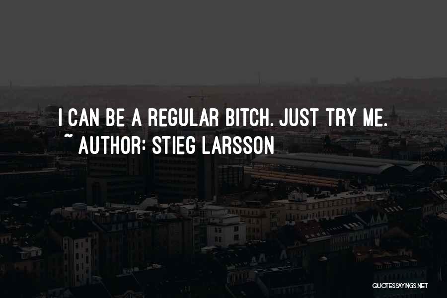 Stieg Larsson Quotes: I Can Be A Regular Bitch. Just Try Me.