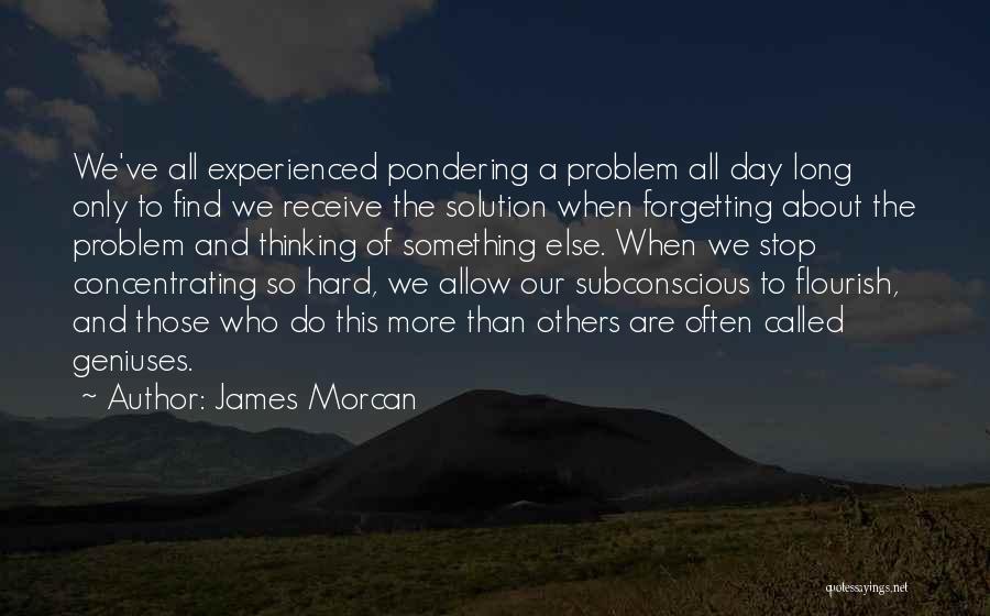 James Morcan Quotes: We've All Experienced Pondering A Problem All Day Long Only To Find We Receive The Solution When Forgetting About The