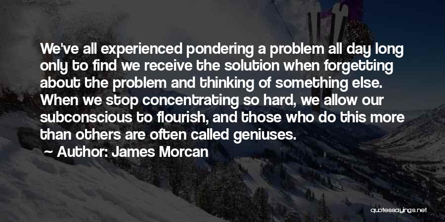 James Morcan Quotes: We've All Experienced Pondering A Problem All Day Long Only To Find We Receive The Solution When Forgetting About The