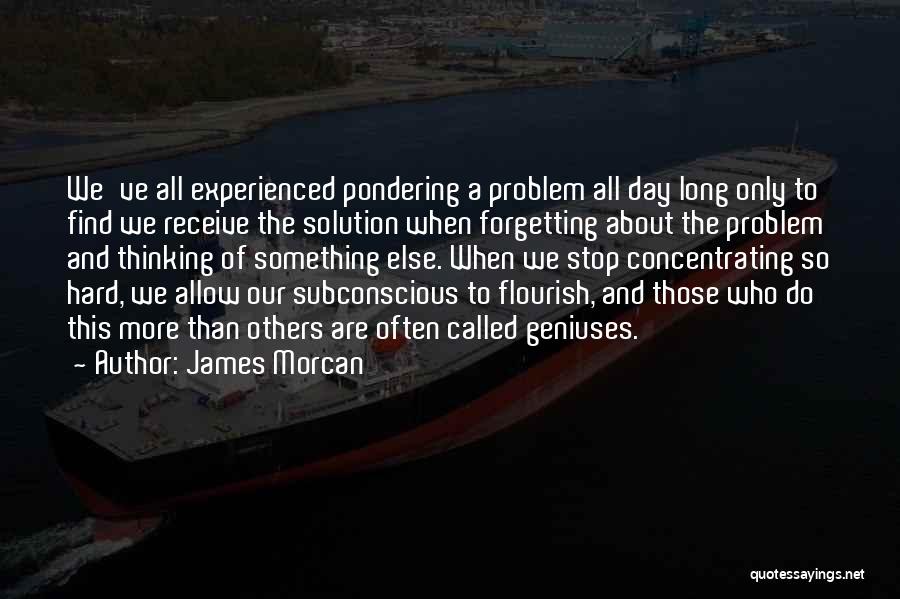 James Morcan Quotes: We've All Experienced Pondering A Problem All Day Long Only To Find We Receive The Solution When Forgetting About The