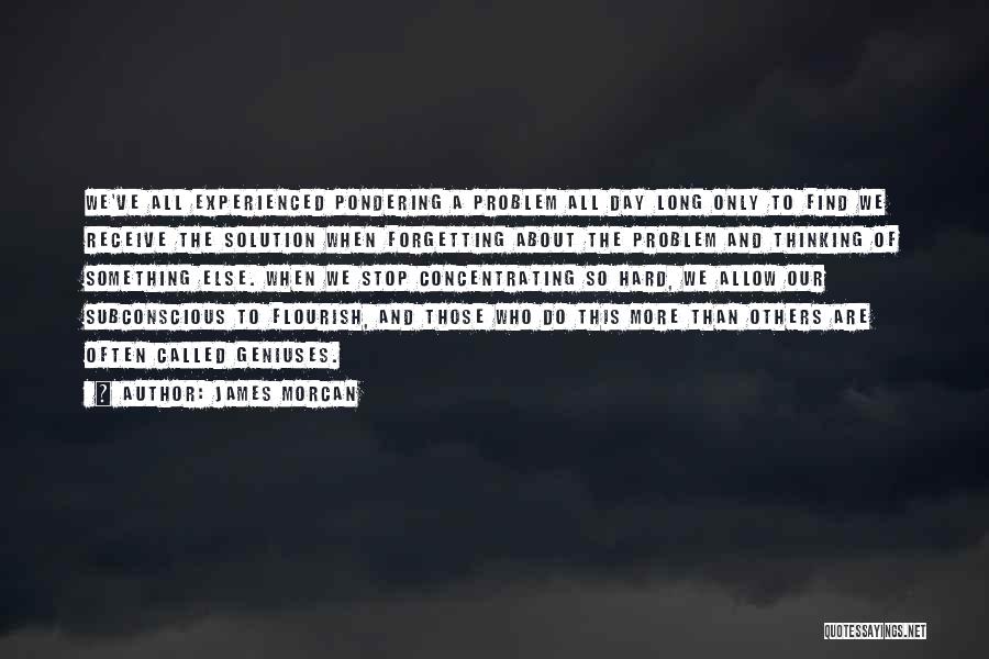 James Morcan Quotes: We've All Experienced Pondering A Problem All Day Long Only To Find We Receive The Solution When Forgetting About The