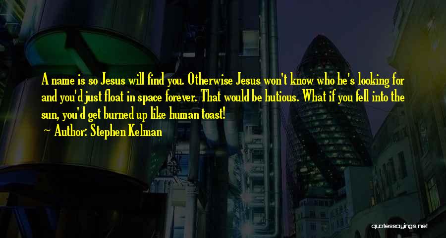 Stephen Kelman Quotes: A Name Is So Jesus Will Find You. Otherwise Jesus Won't Know Who He's Looking For And You'd Just Float