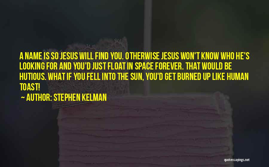 Stephen Kelman Quotes: A Name Is So Jesus Will Find You. Otherwise Jesus Won't Know Who He's Looking For And You'd Just Float