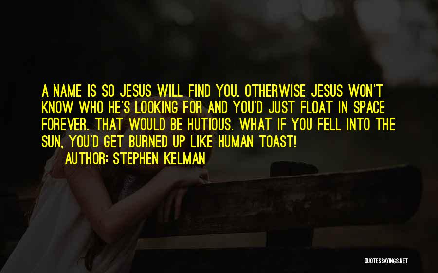 Stephen Kelman Quotes: A Name Is So Jesus Will Find You. Otherwise Jesus Won't Know Who He's Looking For And You'd Just Float