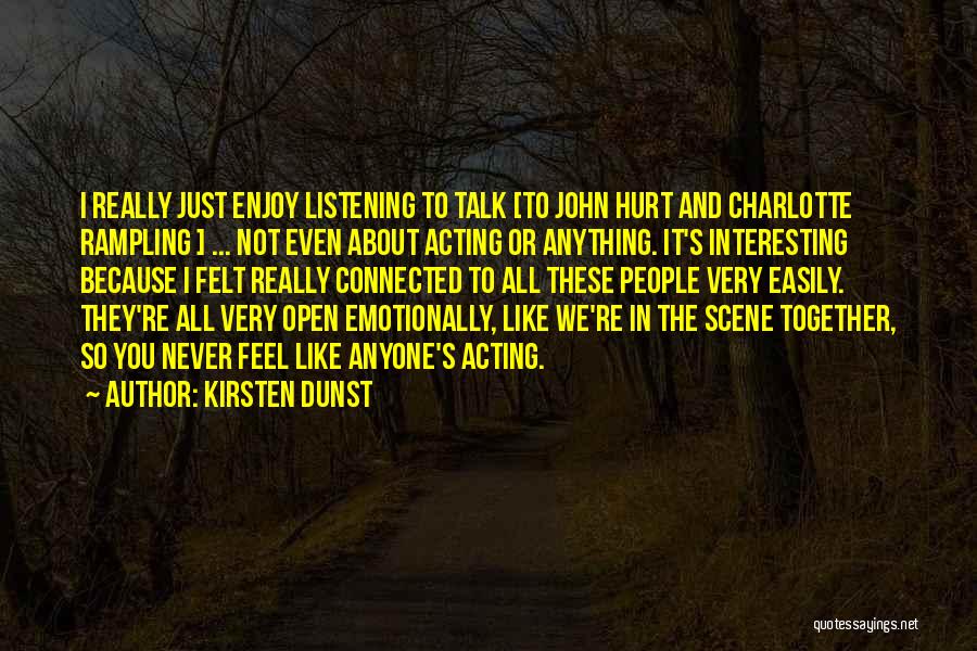 Kirsten Dunst Quotes: I Really Just Enjoy Listening To Talk [to John Hurt And Charlotte Rampling ] ... Not Even About Acting Or