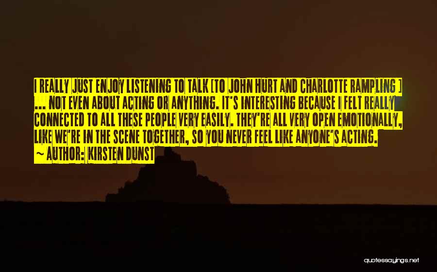 Kirsten Dunst Quotes: I Really Just Enjoy Listening To Talk [to John Hurt And Charlotte Rampling ] ... Not Even About Acting Or