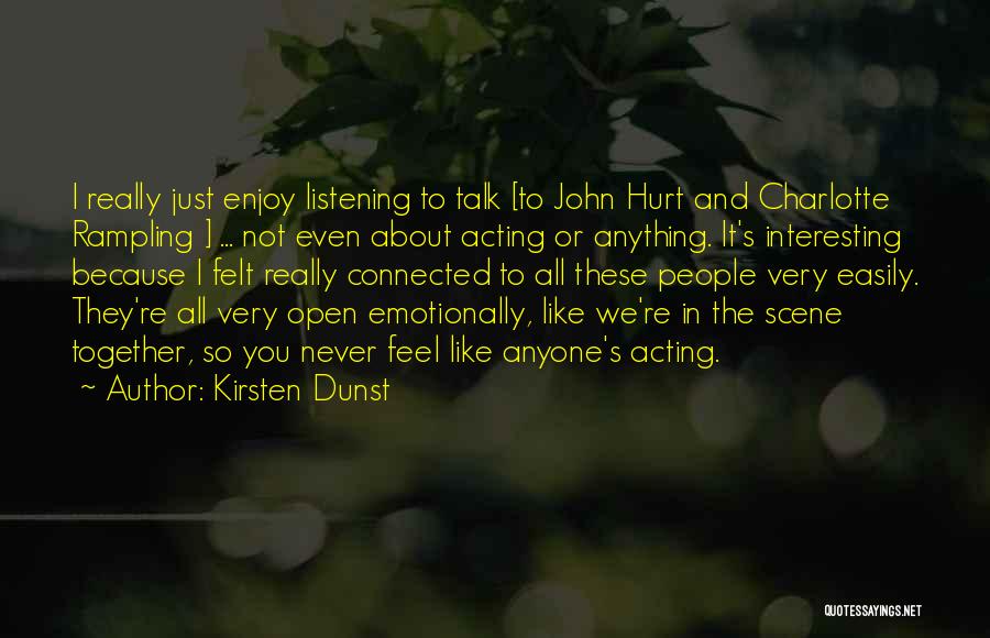 Kirsten Dunst Quotes: I Really Just Enjoy Listening To Talk [to John Hurt And Charlotte Rampling ] ... Not Even About Acting Or