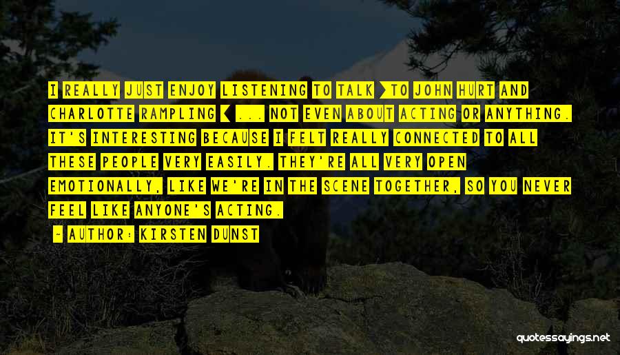 Kirsten Dunst Quotes: I Really Just Enjoy Listening To Talk [to John Hurt And Charlotte Rampling ] ... Not Even About Acting Or