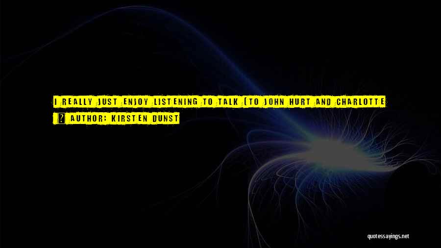 Kirsten Dunst Quotes: I Really Just Enjoy Listening To Talk [to John Hurt And Charlotte Rampling ] ... Not Even About Acting Or