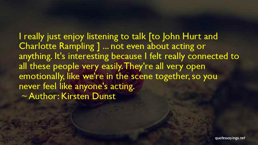 Kirsten Dunst Quotes: I Really Just Enjoy Listening To Talk [to John Hurt And Charlotte Rampling ] ... Not Even About Acting Or