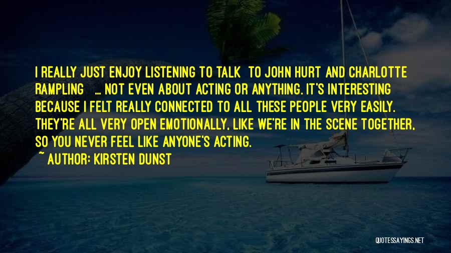 Kirsten Dunst Quotes: I Really Just Enjoy Listening To Talk [to John Hurt And Charlotte Rampling ] ... Not Even About Acting Or