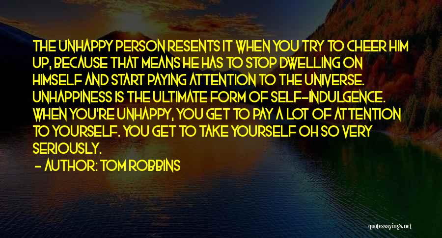 Tom Robbins Quotes: The Unhappy Person Resents It When You Try To Cheer Him Up, Because That Means He Has To Stop Dwelling