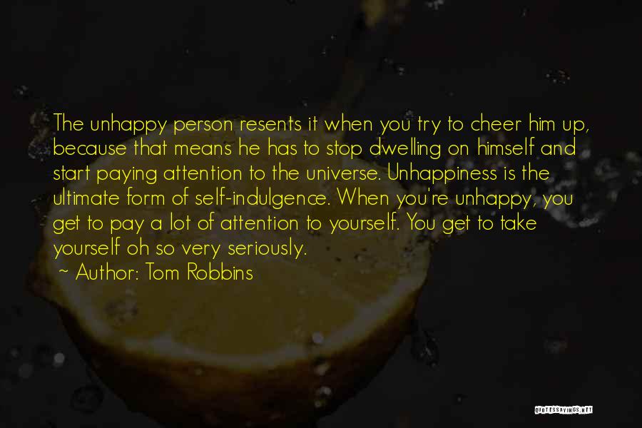 Tom Robbins Quotes: The Unhappy Person Resents It When You Try To Cheer Him Up, Because That Means He Has To Stop Dwelling