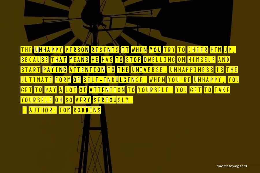 Tom Robbins Quotes: The Unhappy Person Resents It When You Try To Cheer Him Up, Because That Means He Has To Stop Dwelling