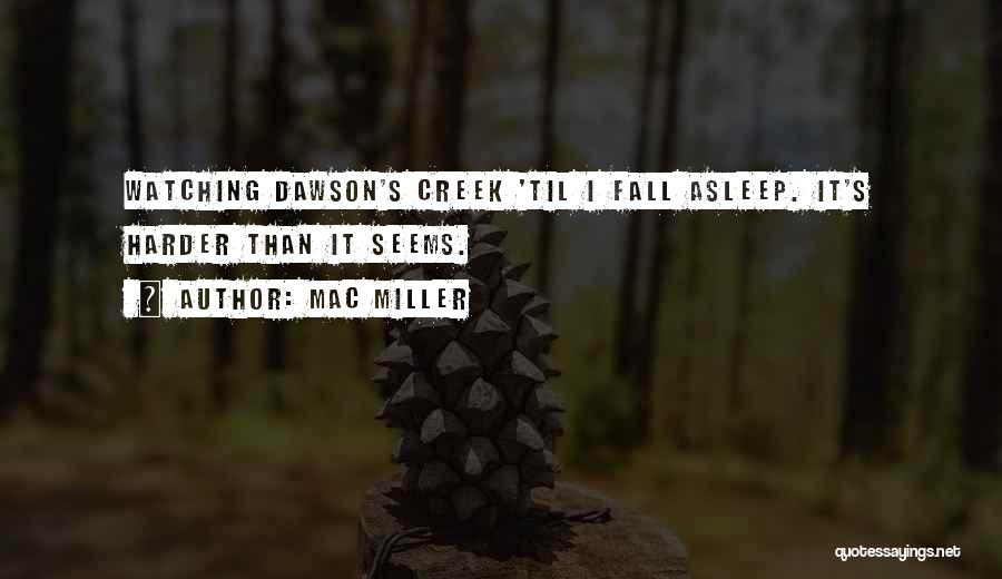 Mac Miller Quotes: Watching Dawson's Creek 'til I Fall Asleep. It's Harder Than It Seems.