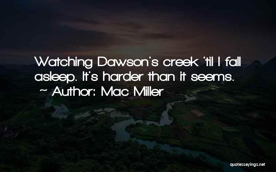 Mac Miller Quotes: Watching Dawson's Creek 'til I Fall Asleep. It's Harder Than It Seems.