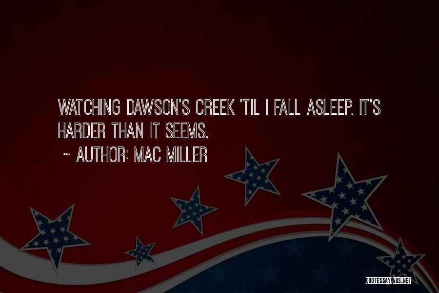 Mac Miller Quotes: Watching Dawson's Creek 'til I Fall Asleep. It's Harder Than It Seems.