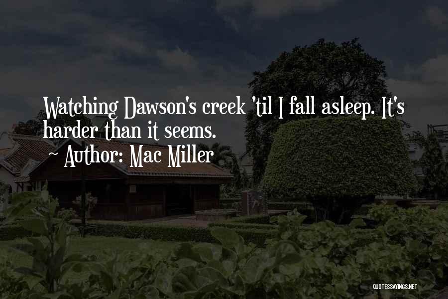 Mac Miller Quotes: Watching Dawson's Creek 'til I Fall Asleep. It's Harder Than It Seems.