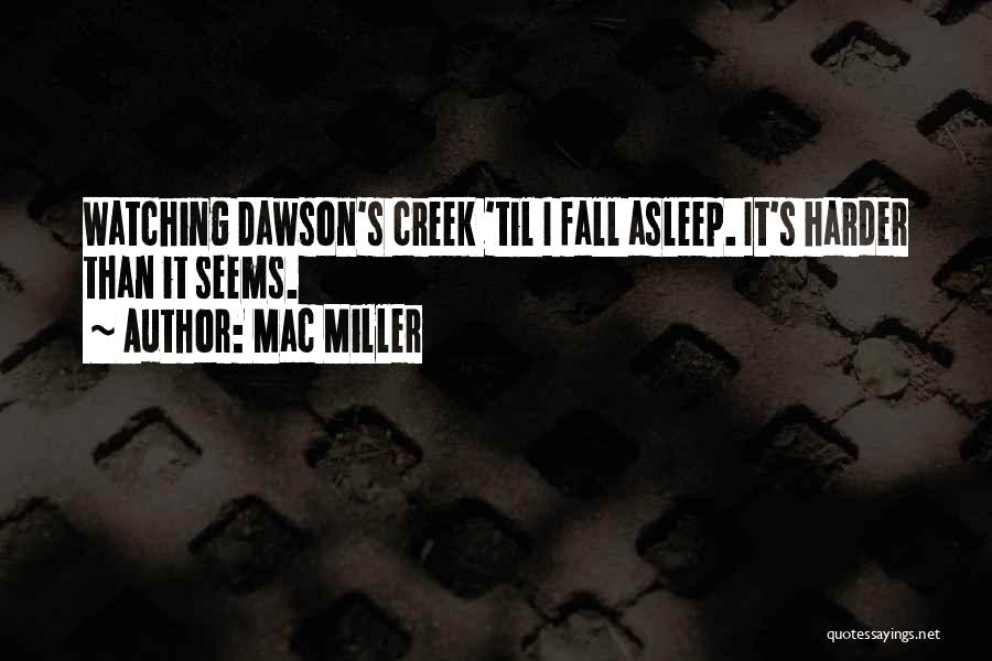 Mac Miller Quotes: Watching Dawson's Creek 'til I Fall Asleep. It's Harder Than It Seems.