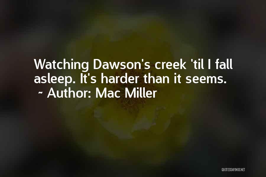 Mac Miller Quotes: Watching Dawson's Creek 'til I Fall Asleep. It's Harder Than It Seems.