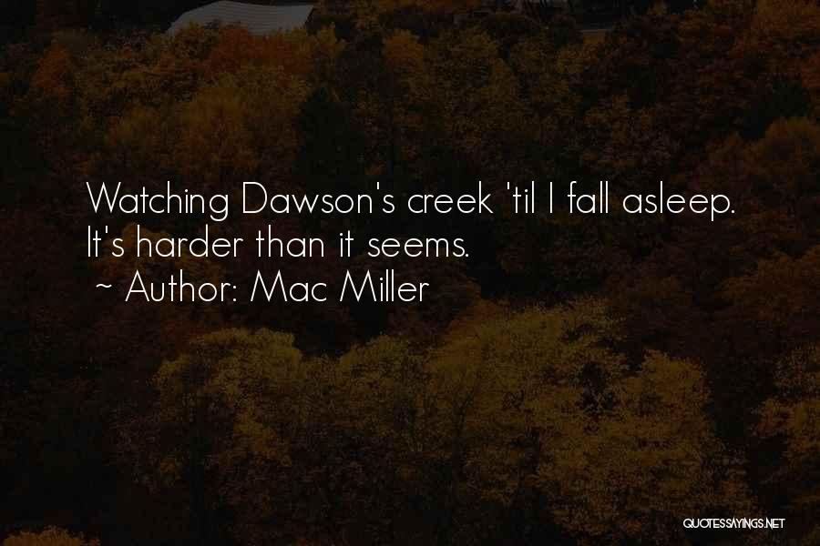 Mac Miller Quotes: Watching Dawson's Creek 'til I Fall Asleep. It's Harder Than It Seems.