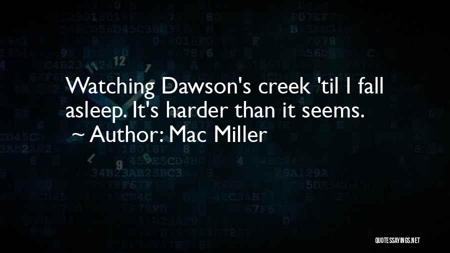 Mac Miller Quotes: Watching Dawson's Creek 'til I Fall Asleep. It's Harder Than It Seems.