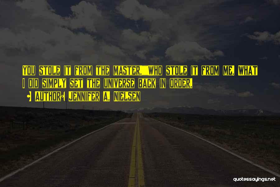 Jennifer A. Nielsen Quotes: You Stole It From The Master.who Stole It From Me. What I Did Simply Set The Universe Back In Order.