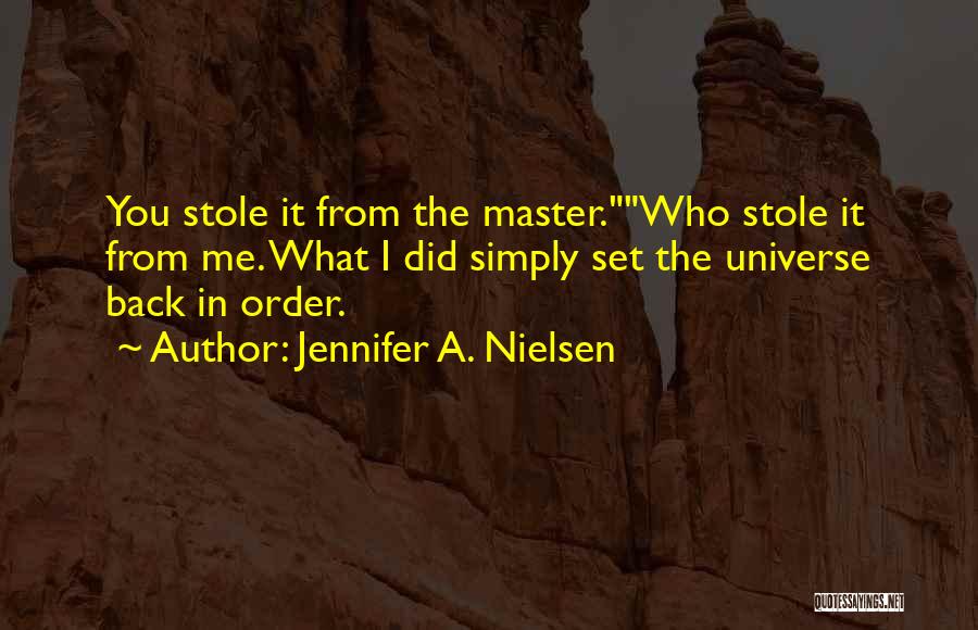 Jennifer A. Nielsen Quotes: You Stole It From The Master.who Stole It From Me. What I Did Simply Set The Universe Back In Order.